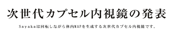 次世代カプセル内視鏡の発表 Sayakaは回転しながら体内MAPを生成する次世代カプセル内視鏡です。
